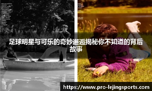 足球明星与可乐的奇妙邂逅揭秘你不知道的背后故事