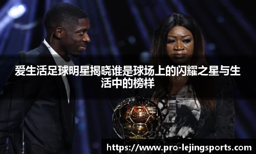 爱生活足球明星揭晓谁是球场上的闪耀之星与生活中的榜样