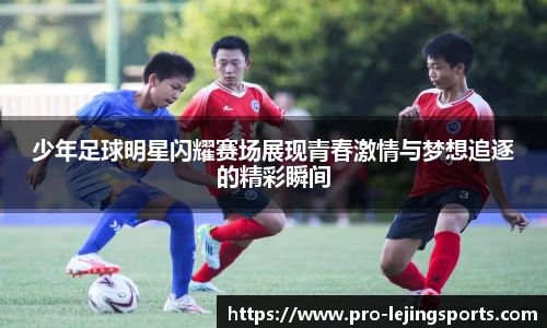 少年足球明星闪耀赛场展现青春激情与梦想追逐的精彩瞬间