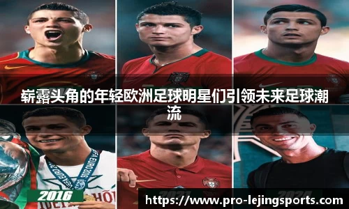 崭露头角的年轻欧洲足球明星们引领未来足球潮流